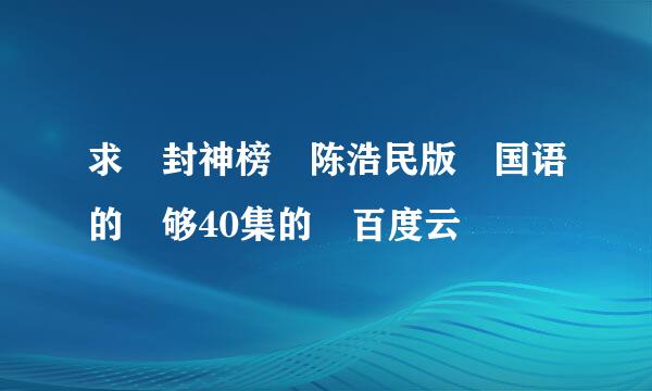 求 封神榜 陈浩民版 国语的 够40集的 百度云