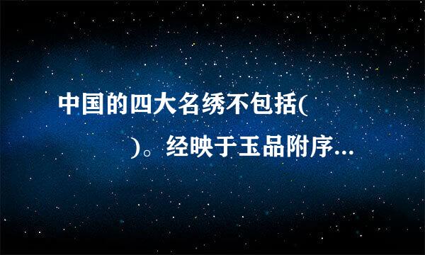 中国的四大名绣不包括(     )。经映于玉品附序但式眼年