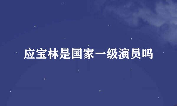 应宝林是国家一级演员吗