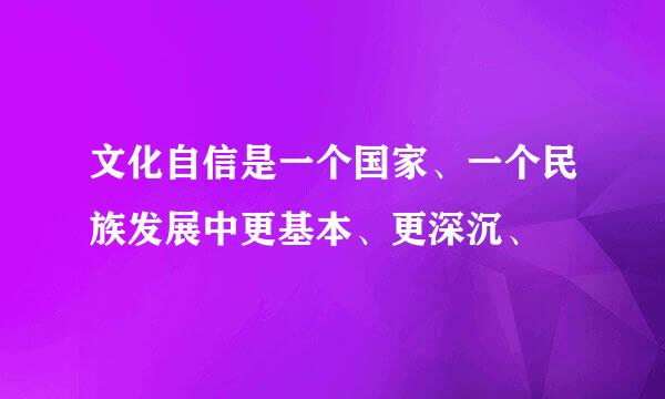 文化自信是一个国家、一个民族发展中更基本、更深沉、