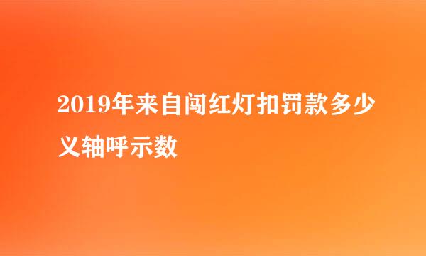 2019年来自闯红灯扣罚款多少义轴呼示数