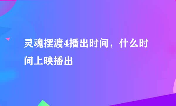 灵魂摆渡4播出时间，什么时间上映播出