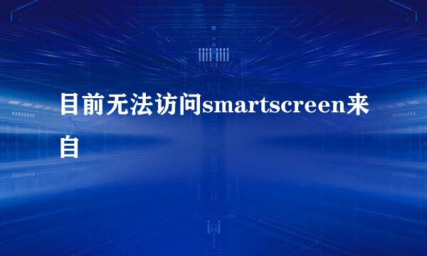 目前无法访问smartscreen来自