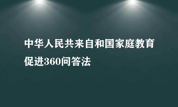 中华人民共来自和国家庭教育促进360问答法