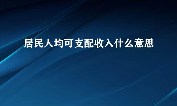 居民人均可支配收入什么意思