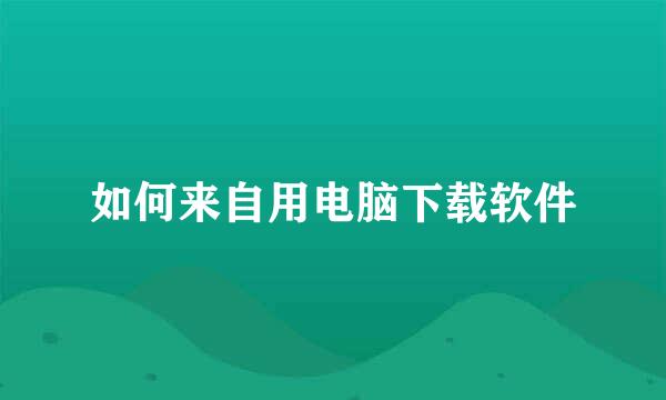 如何来自用电脑下载软件