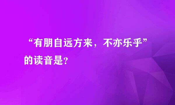 “有朋自远方来，不亦乐乎”的读音是？