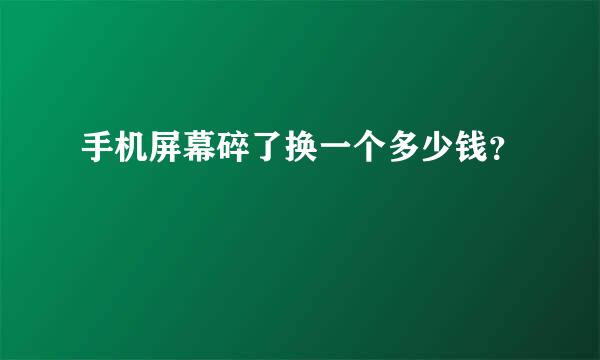 手机屏幕碎了换一个多少钱？