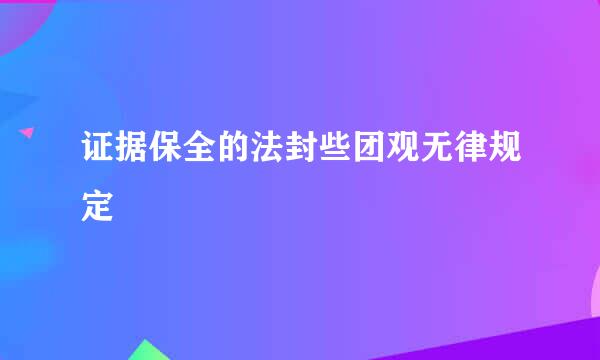 证据保全的法封些团观无律规定