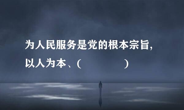 为人民服务是党的根本宗旨,以人为本、(    )