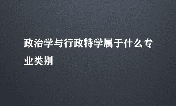 政治学与行政特学属于什么专业类别