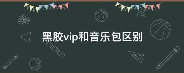 黑胶vip和音乐包区别