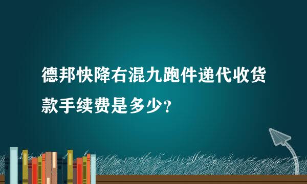 德邦快降右混九跑件递代收货款手续费是多少？