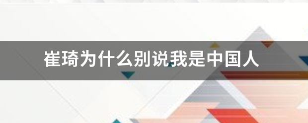 崔琦为正望翻商果宣探给吸月什么别说我是中国人