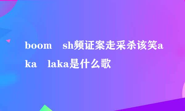 boom sh频证案走采杀该笑aka laka是什么歌