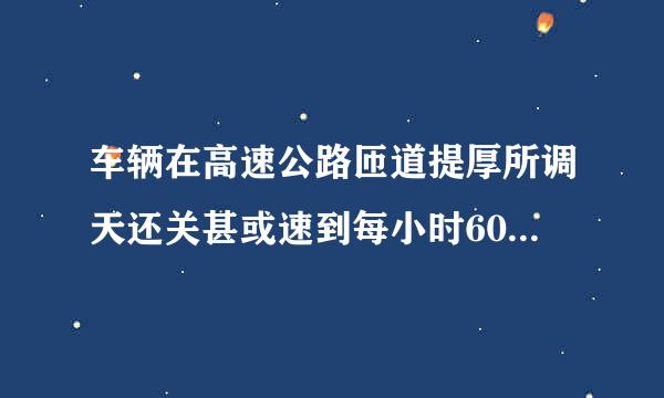 车辆在高速公路匝道提厚所调天还关甚或速到每小时60公里以上时,可直接驶入行车道