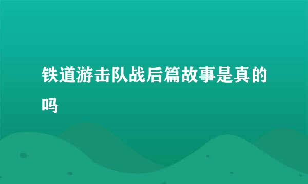 铁道游击队战后篇故事是真的吗