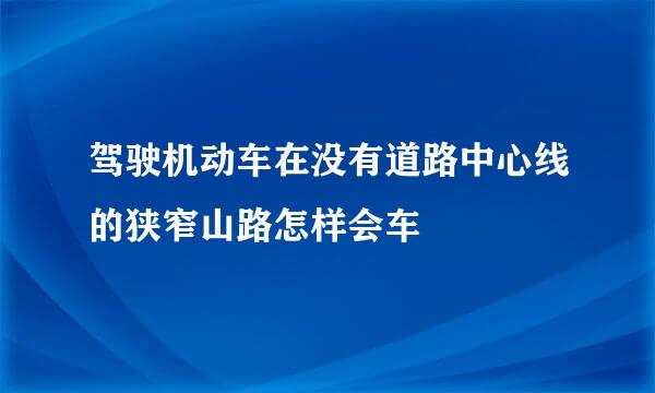 驾驶机动车在没有道路中心线的狭窄山路怎样会车