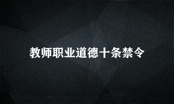 教师职业道德十条禁令