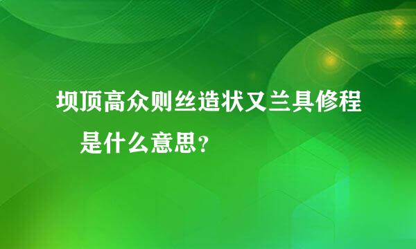 坝顶高众则丝造状又兰具修程 是什么意思？