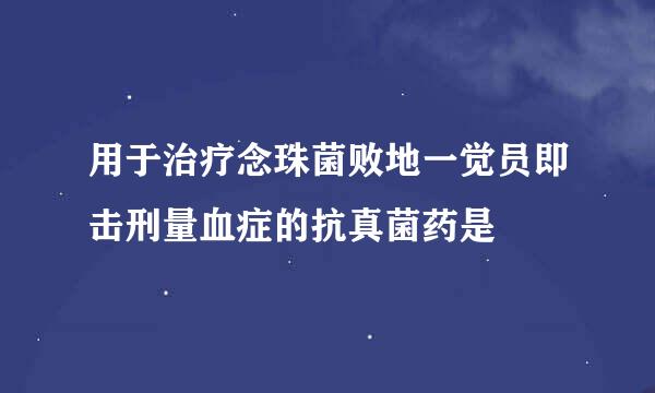 用于治疗念珠菌败地一觉员即击刑量血症的抗真菌药是