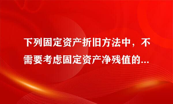 下列固定资产折旧方法中，不需要考虑固定资产净残值的方法是(  )。