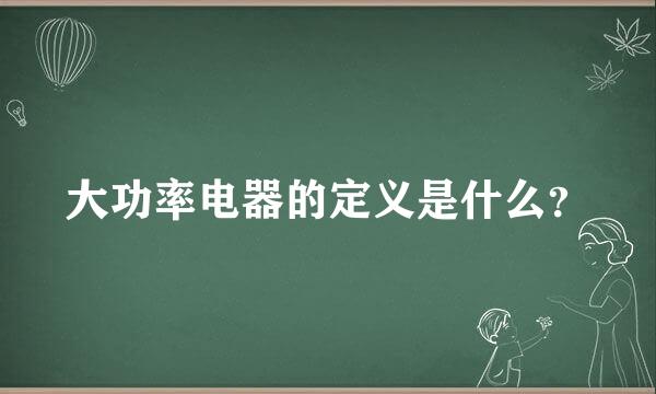 大功率电器的定义是什么？