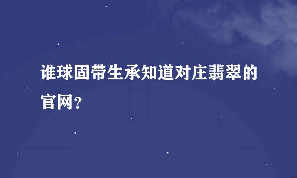 谁球固带生承知道对庄翡翠的官网？