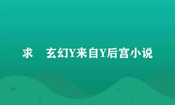 求 玄幻Y来自Y后宫小说