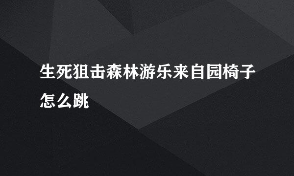 生死狙击森林游乐来自园椅子怎么跳