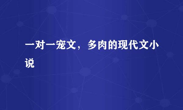 一对一宠文，多肉的现代文小说