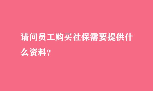 请问员工购买社保需要提供什么资料？