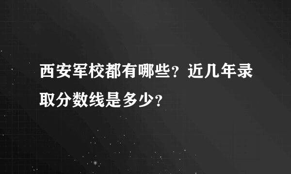 西安军校都有哪些？近几年录取分数线是多少？