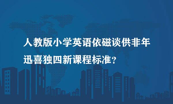 人教版小学英语依磁谈供非年迅喜独四新课程标准？