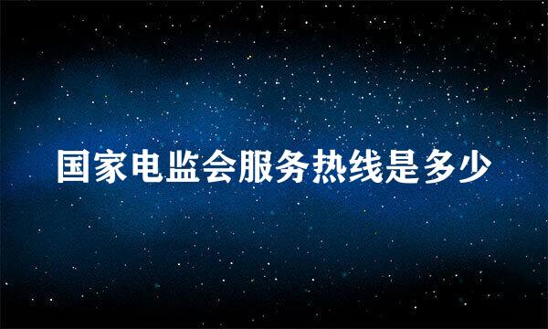 国家电监会服务热线是多少