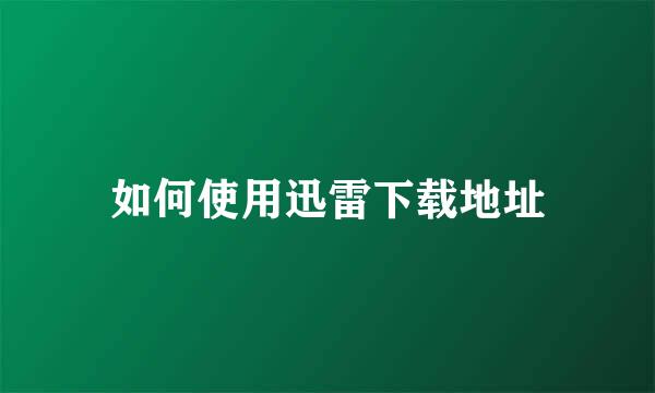 如何使用迅雷下载地址