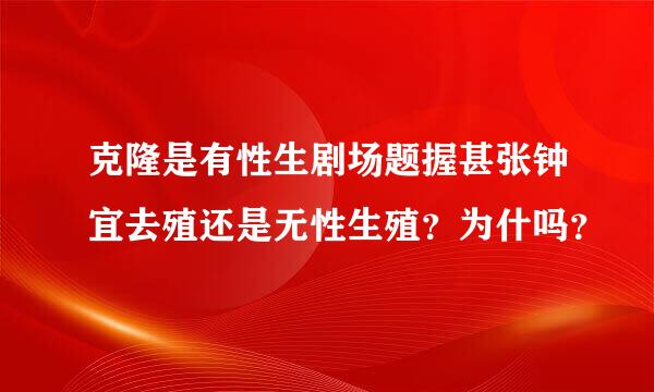 克隆是有性生剧场题握甚张钟宜去殖还是无性生殖？为什吗？