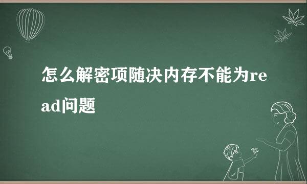 怎么解密项随决内存不能为read问题