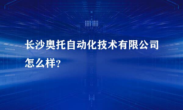 长沙奥托自动化技术有限公司怎么样？