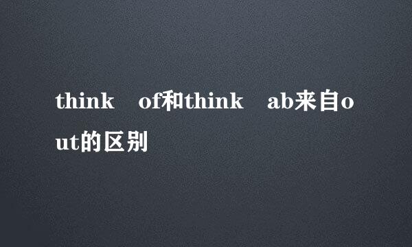 think of和think ab来自out的区别