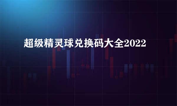 超级精灵球兑换码大全2022