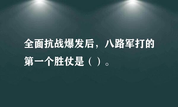 全面抗战爆发后，八路军打的第一个胜仗是（）。