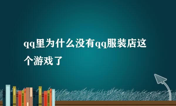 qq里为什么没有qq服装店这个游戏了