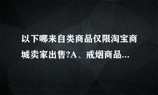 以下哪来自类商品仅限淘宝商城卖家出售?A、戒烟商品B、diy巧克力C、酒类D、进口保健品