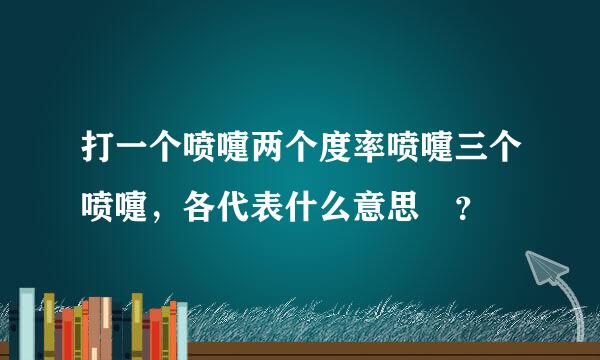 打一个喷嚏两个度率喷嚏三个喷嚏，各代表什么意思 ？