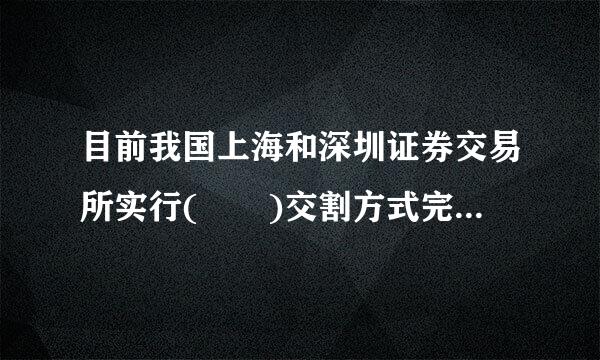 目前我国上海和深圳证券交易所实行(  )交割方式完成清来自算交易。