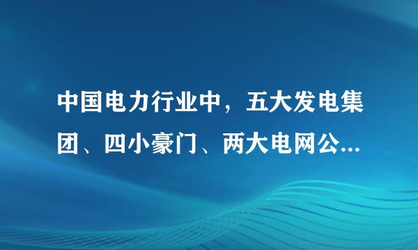 中国电力行业中，五大发电集团、四小豪门、两大电网公司都是哪些企业？