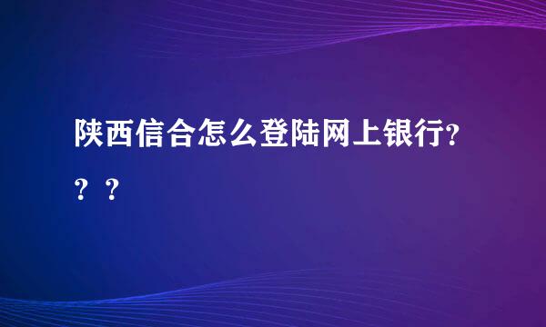 陕西信合怎么登陆网上银行？？？