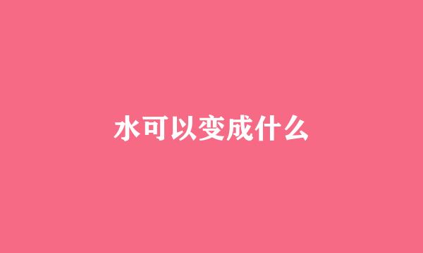 水可以变成什么