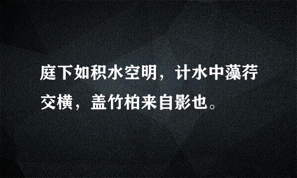 庭下如积水空明，计水中藻荇交横，盖竹柏来自影也。